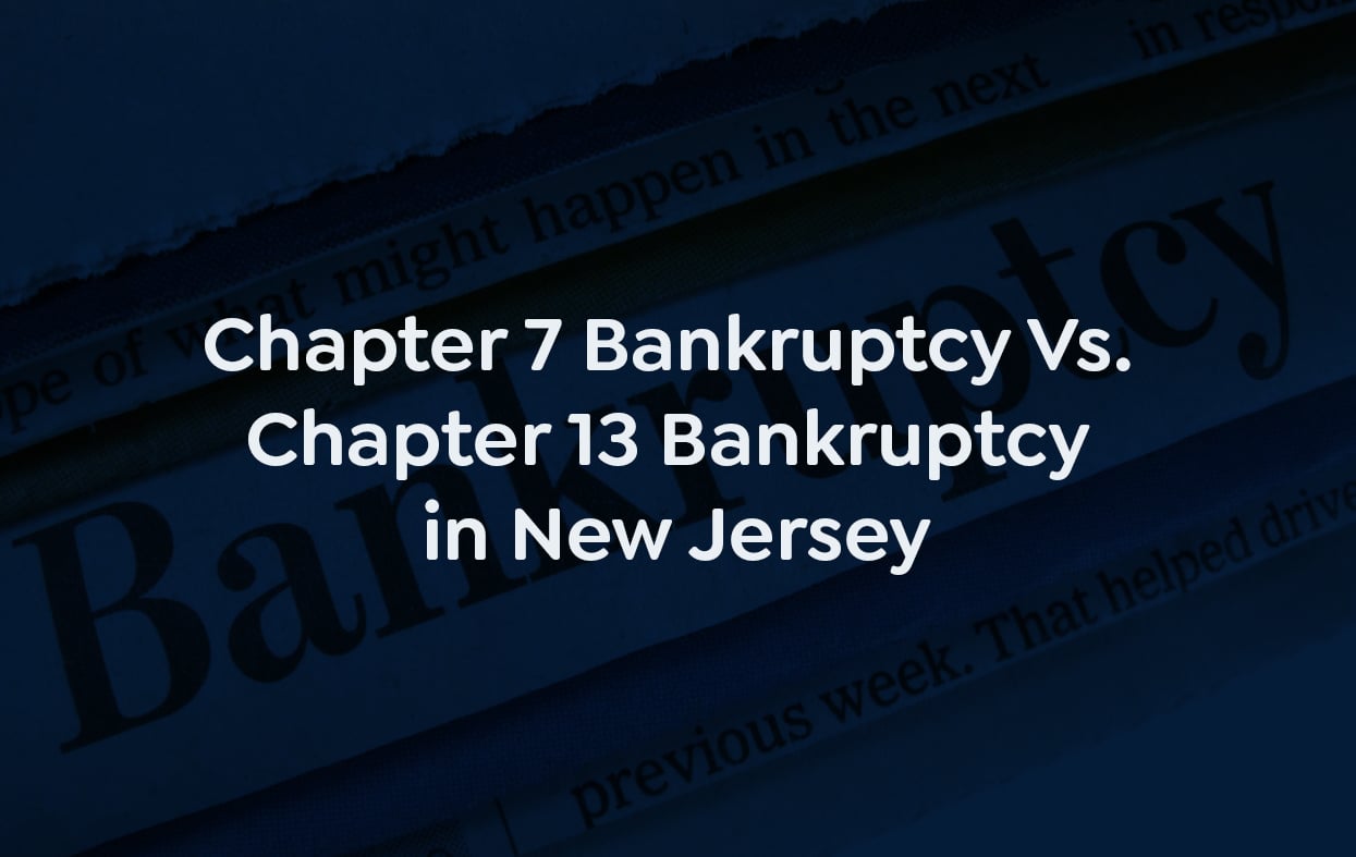 Chapter 7 Bankruptcy Vs. Chapter 13 Bankruptcy in New Jersey